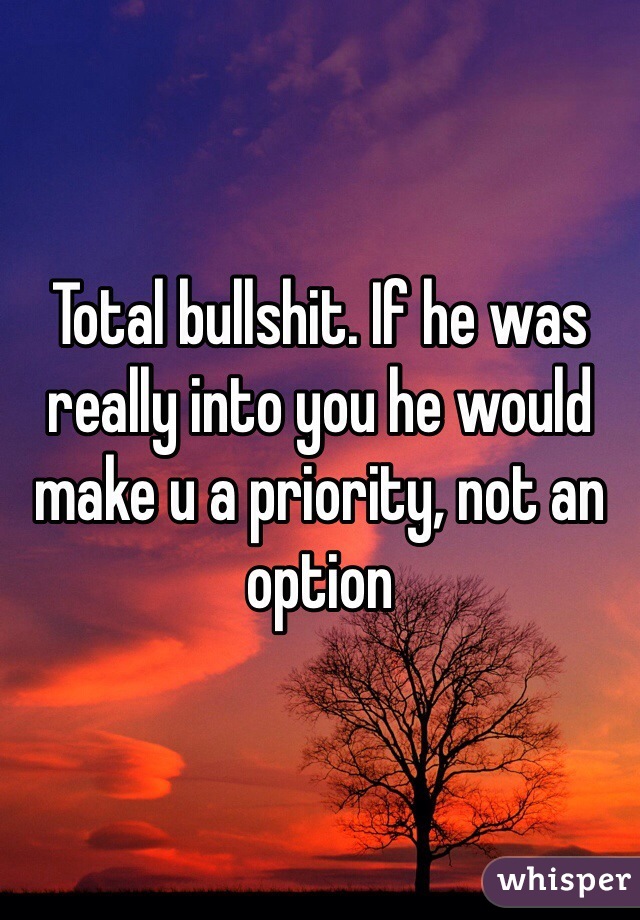 Total bullshit. If he was really into you he would make u a priority, not an option
