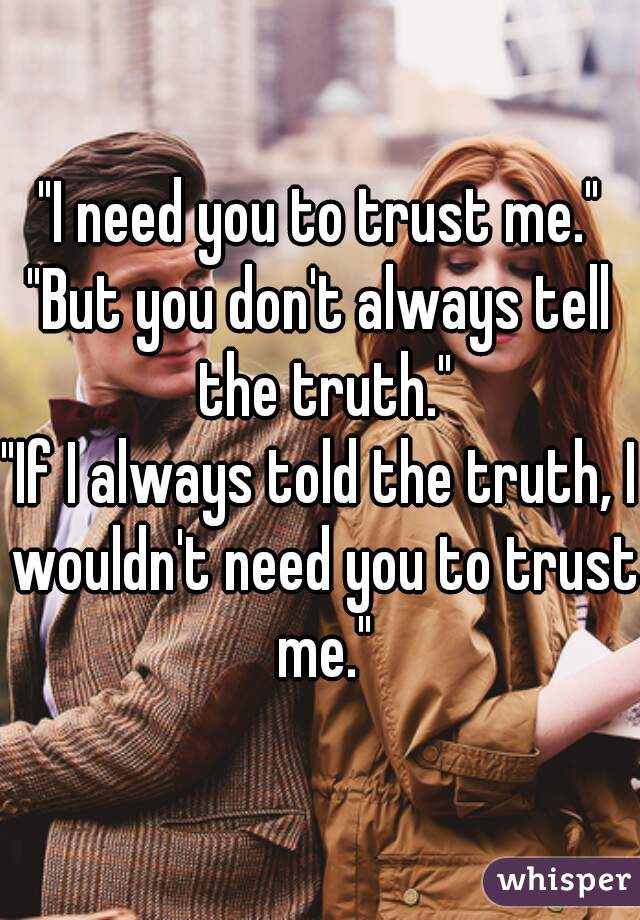 "I need you to trust me."
"But you don't always tell the truth."
"If I always told the truth, I wouldn't need you to trust me."