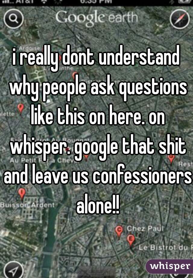 i really dont understand why people ask questions like this on here. on whisper. google that shit and leave us confessioners alone!!