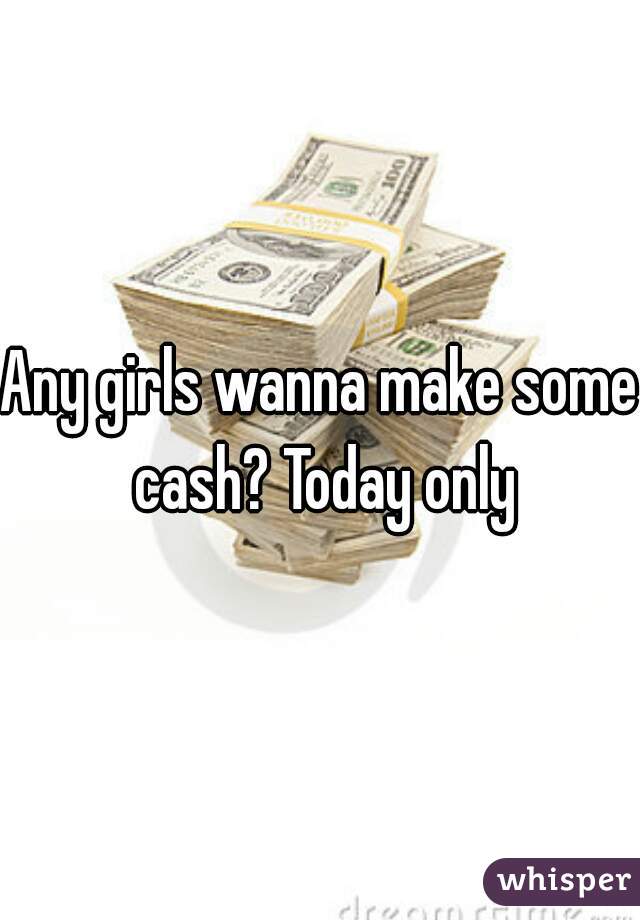 Any girls wanna make some cash? Today only