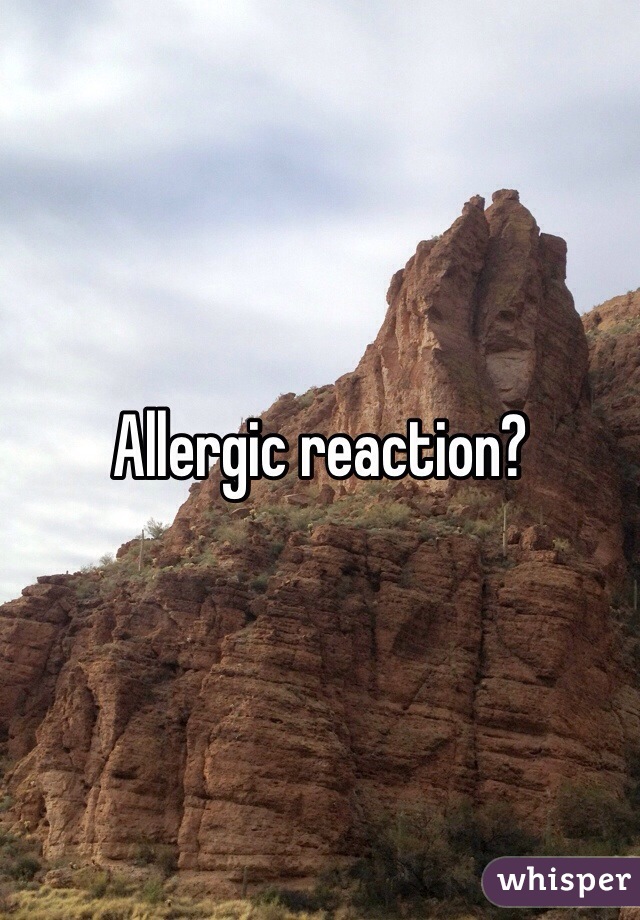 Allergic reaction?