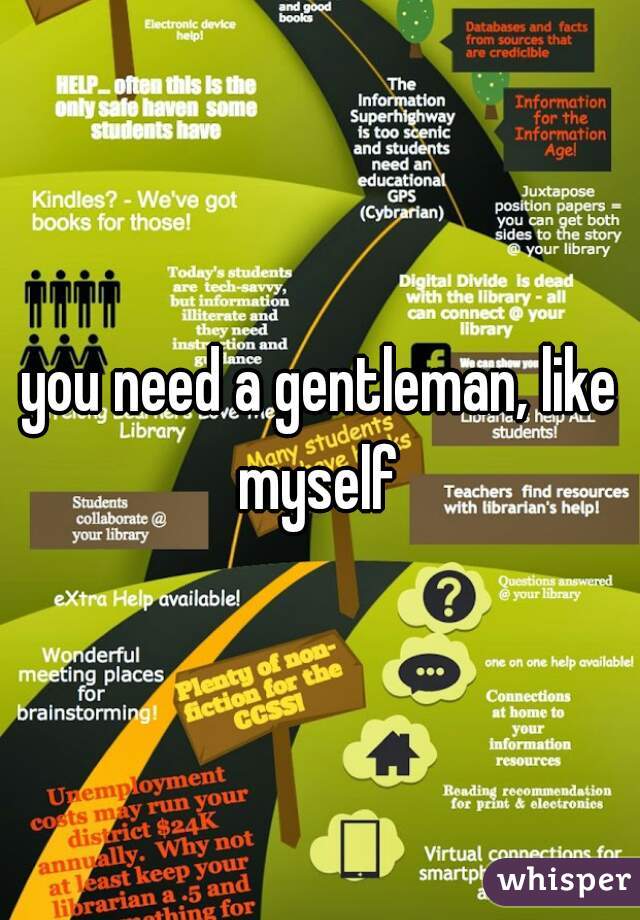 you need a gentleman, like myself 