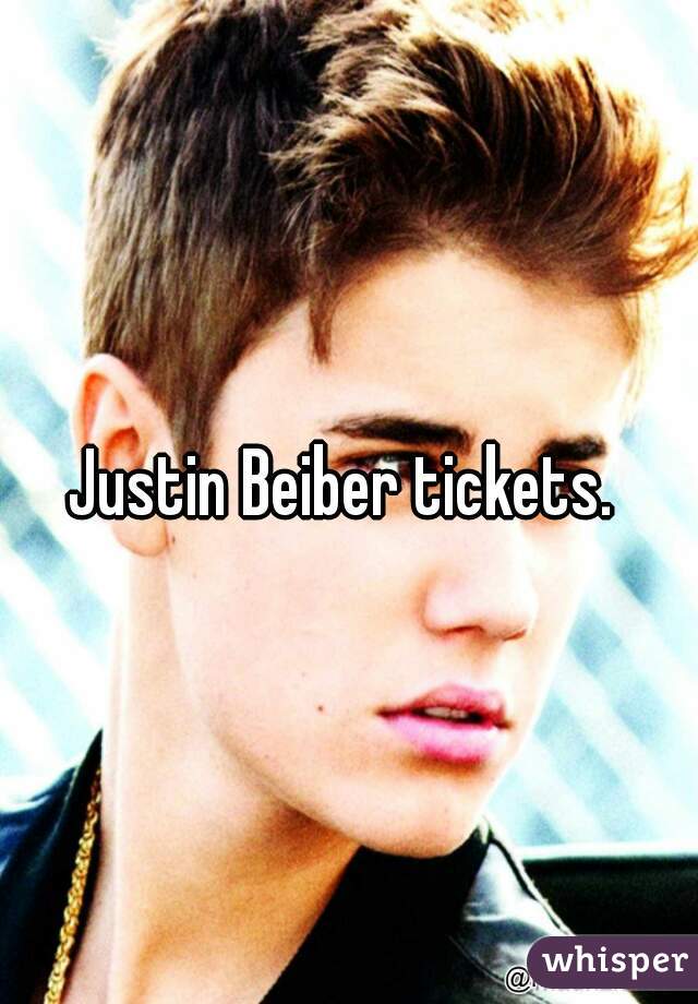 Justin Beiber tickets. 