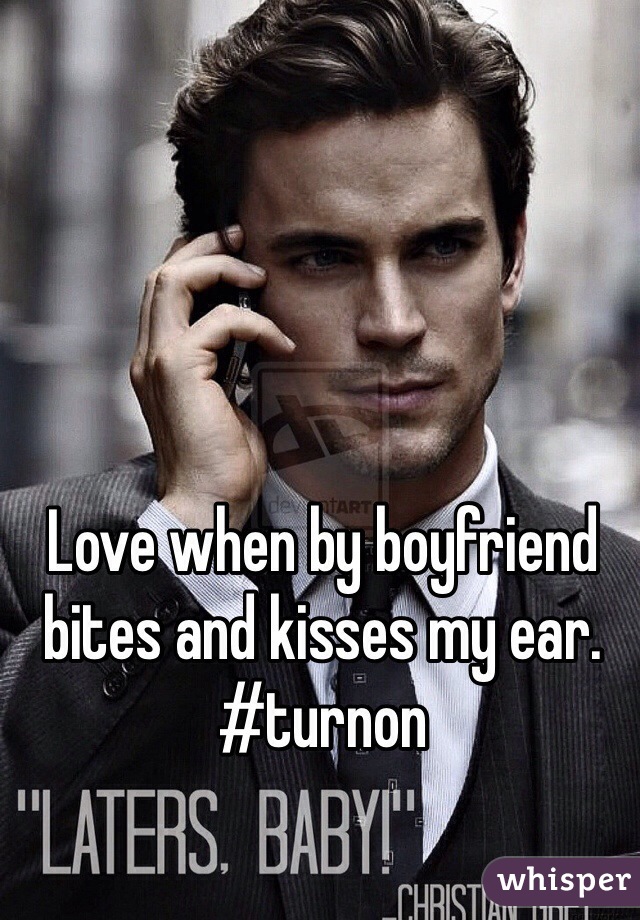 Love when by boyfriend bites and kisses my ear. #turnon