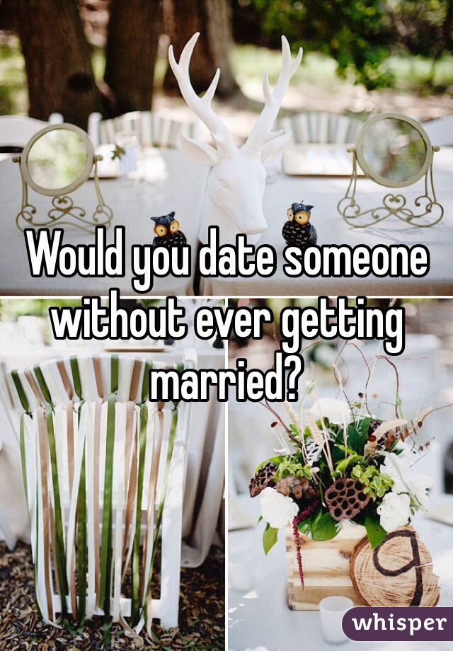 Would you date someone without ever getting married?