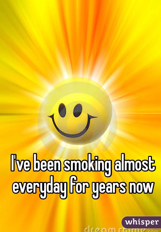 I've been smoking almost everyday for years now