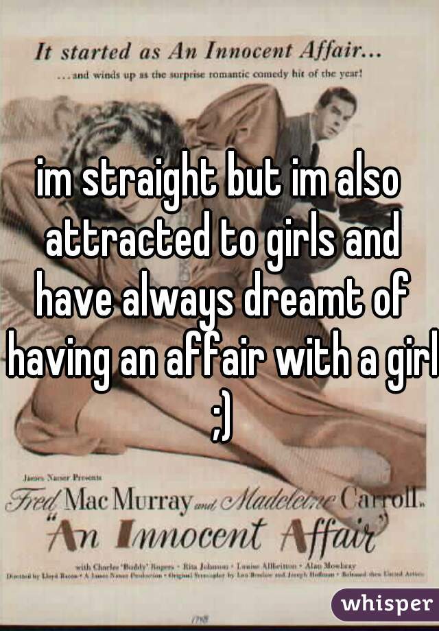 im straight but im also attracted to girls and have always dreamt of having an affair with a girl ;)