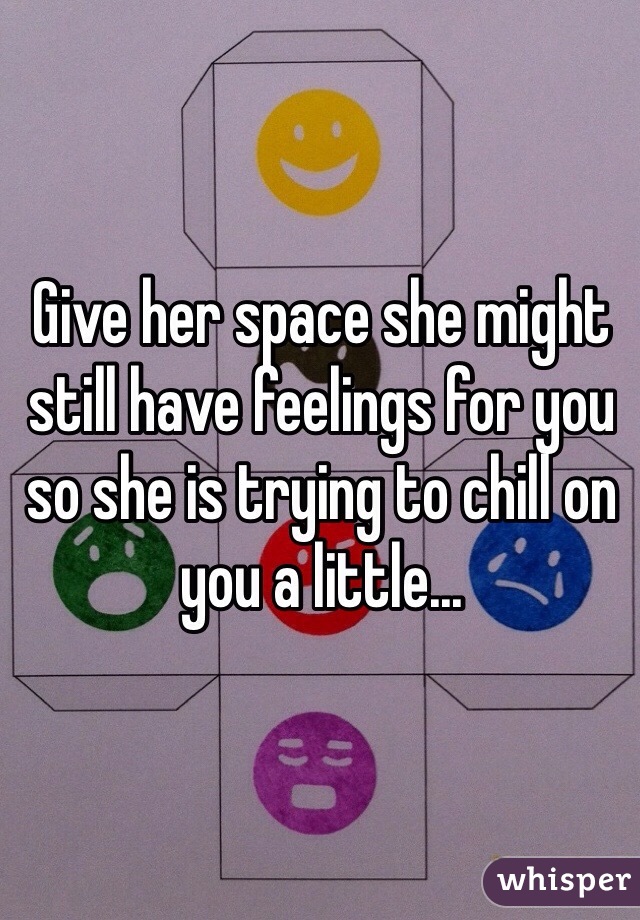 Give her space she might still have feelings for you so she is trying to chill on you a little...