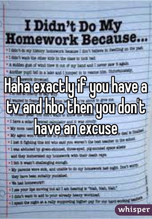 Haha exactly if you have a tv and hbo then you don't have an excuse 