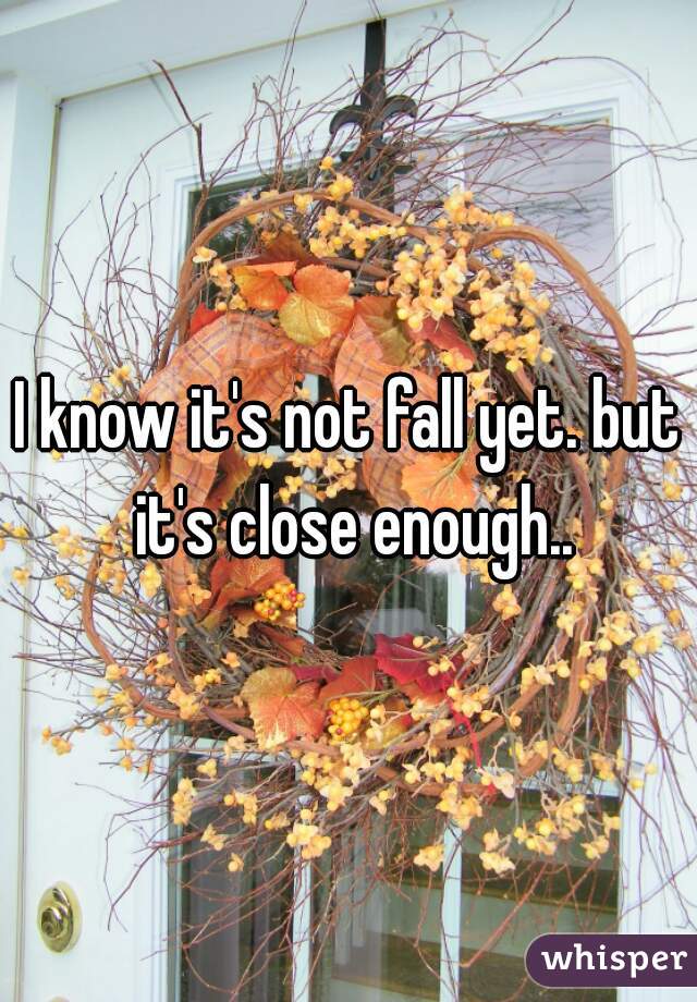 I know it's not fall yet. but it's close enough..