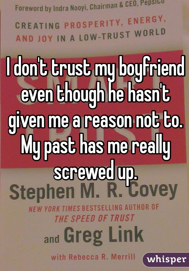 I don't trust my boyfriend even though he hasn't given me a reason not to. My past has me really screwed up.