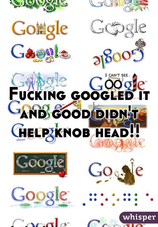 Fucking googled it and good didn't help knob head!! 