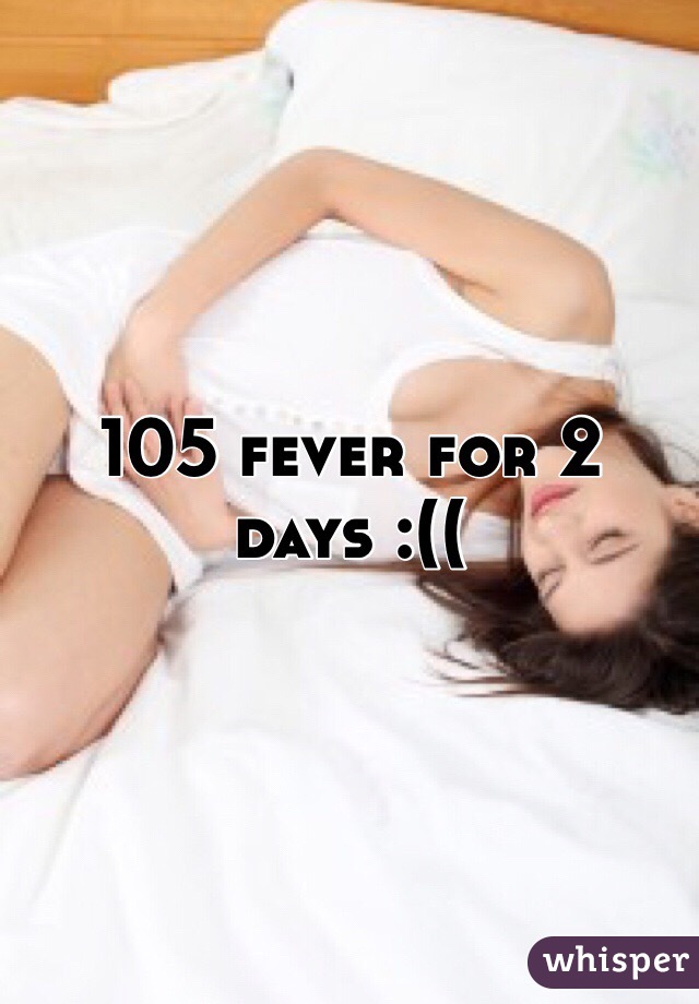 105 fever for 2 days :((