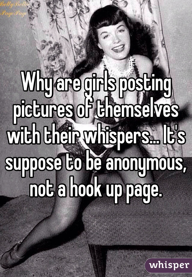Why are girls posting pictures of themselves with their whispers... It's suppose to be anonymous, not a hook up page.