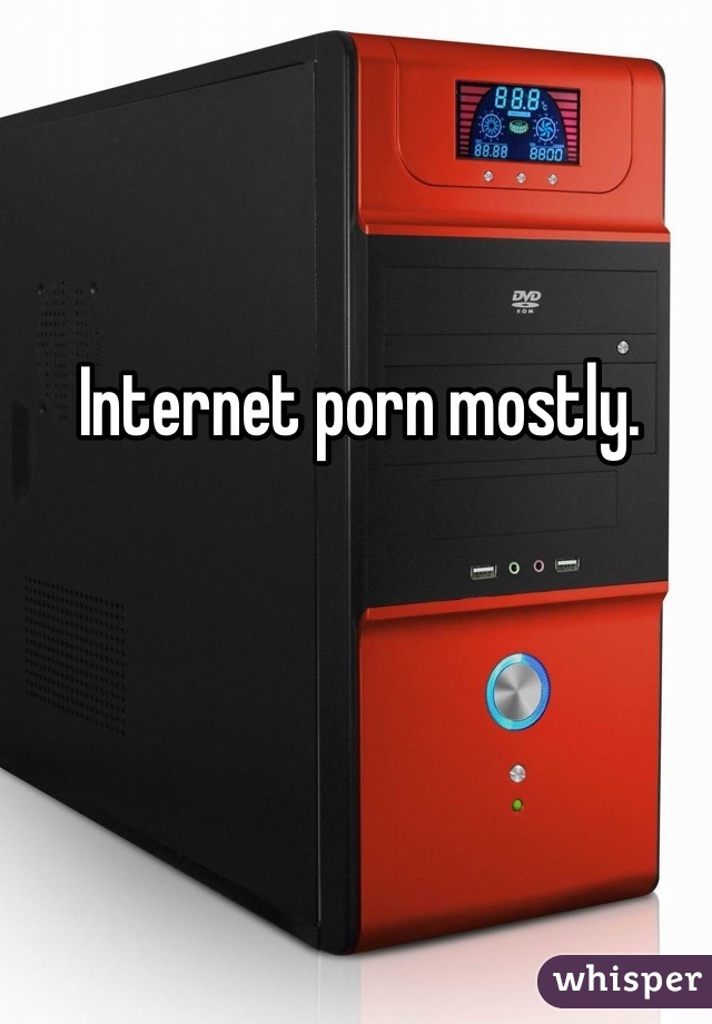 Internet porn mostly. 