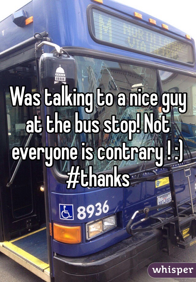 Was talking to a nice guy at the bus stop! Not everyone is contrary ! :) #thanks