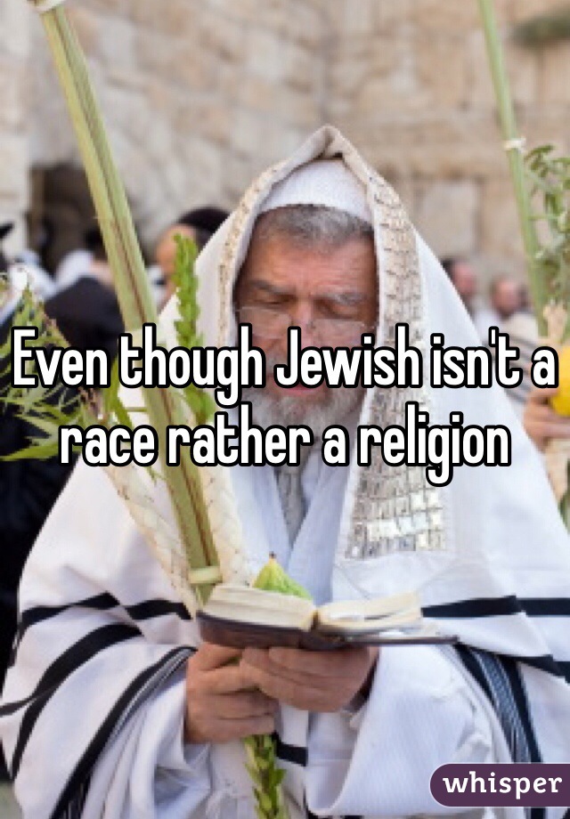 Even though Jewish isn't a race rather a religion 