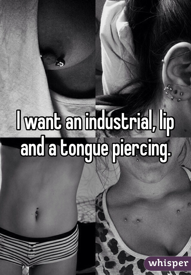I want an industrial, lip and a tongue piercing. 
