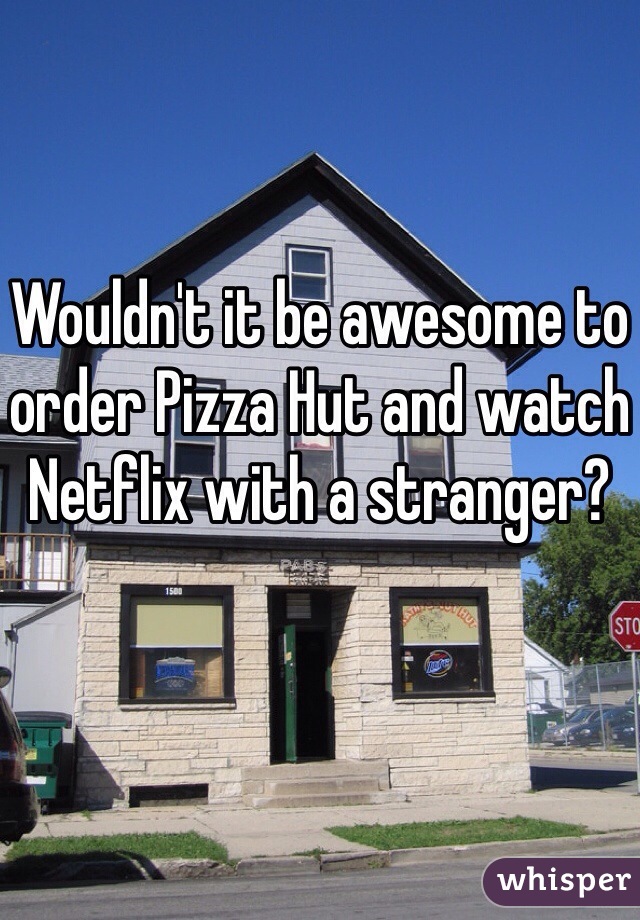 Wouldn't it be awesome to order Pizza Hut and watch Netflix with a stranger?