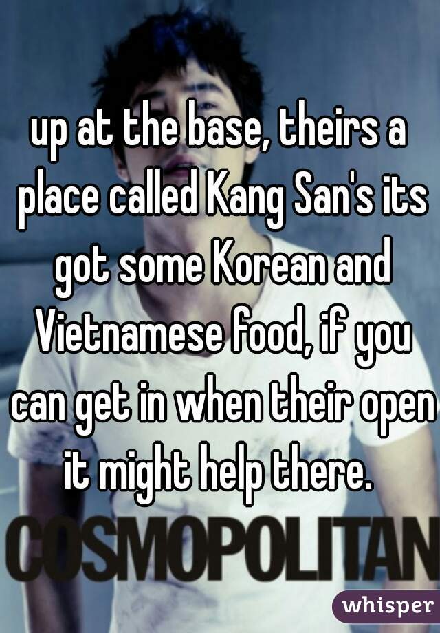 up at the base, theirs a place called Kang San's its got some Korean and Vietnamese food, if you can get in when their open it might help there. 