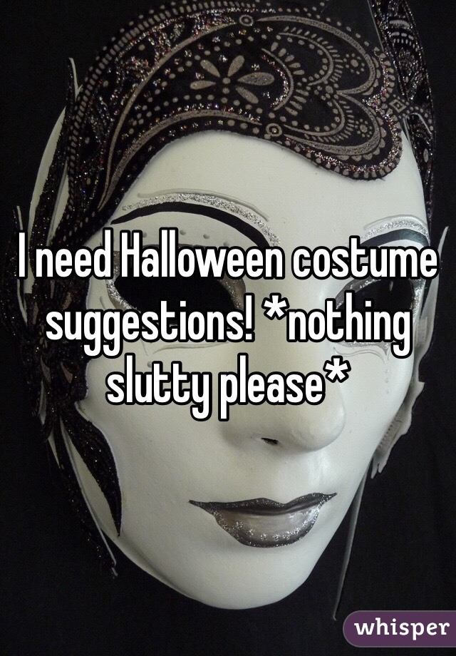 I need Halloween costume suggestions! *nothing slutty please*