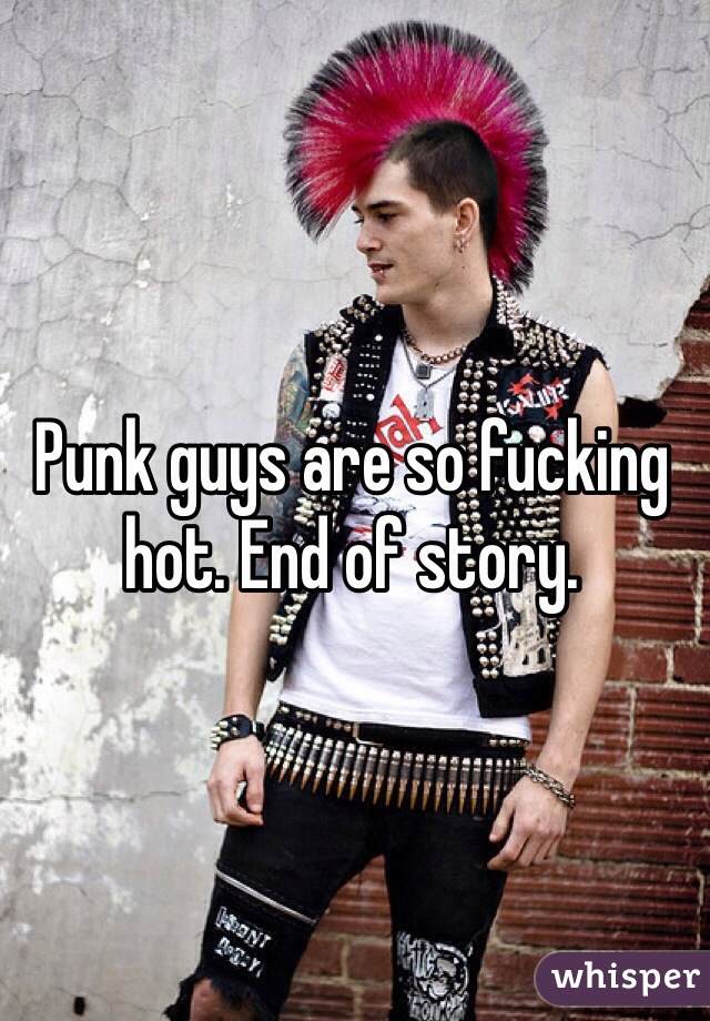 Punk guys are so fucking hot. End of story. 