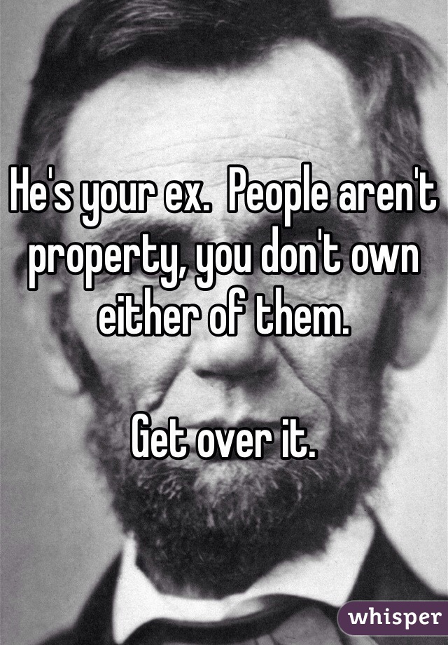 He's your ex.  People aren't property, you don't own either of them.

Get over it. 