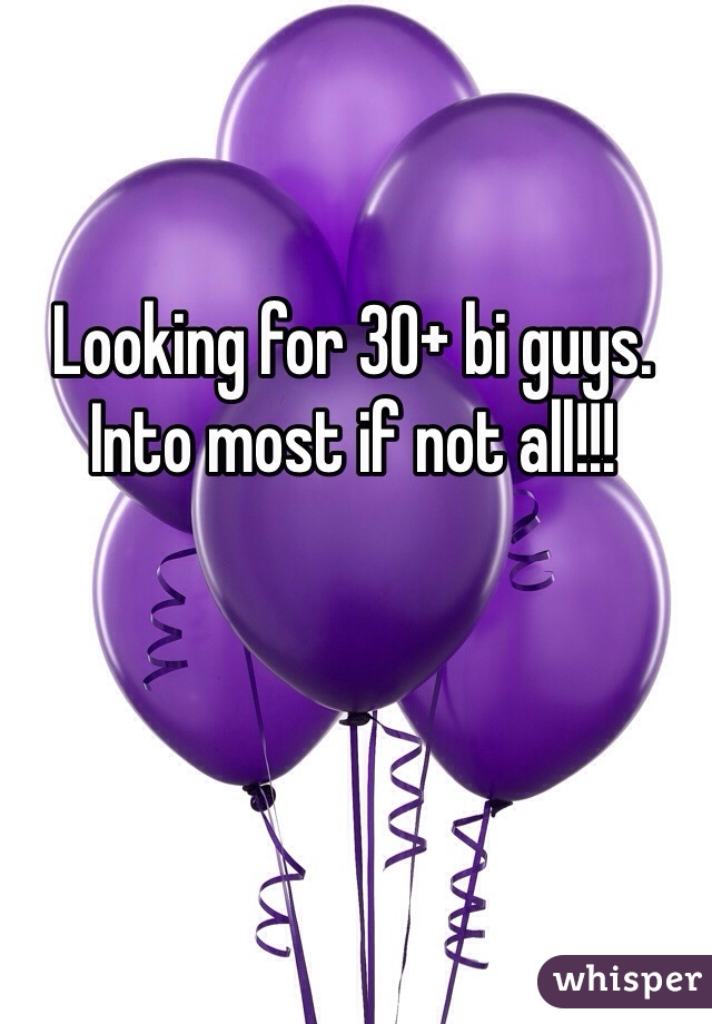 Looking for 30+ bi guys.  Into most if not all!!!