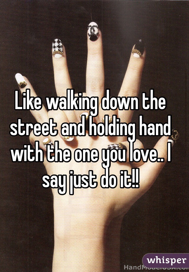 Like walking down the street and holding hand with the one you love.. I say just do it!!
