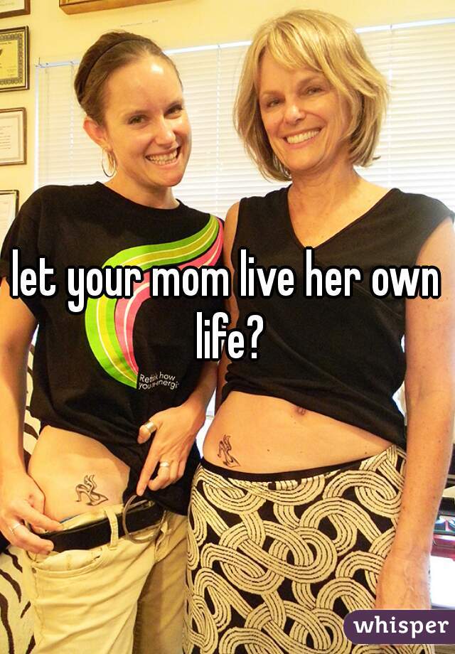 let your mom live her own life?