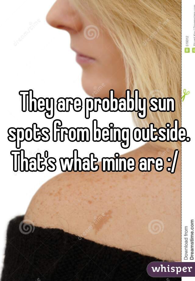 They are probably sun spots from being outside. That's what mine are :/  