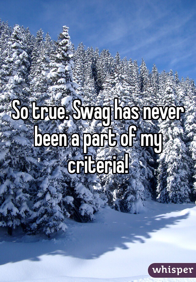 So true. Swag has never been a part of my criteria!