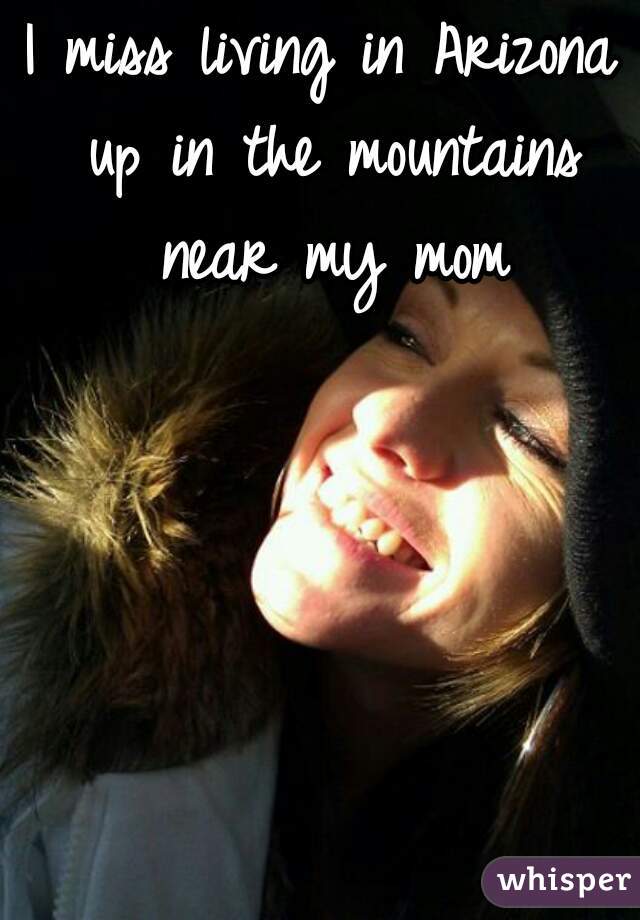 I miss living in Arizona up in the mountains near my mom