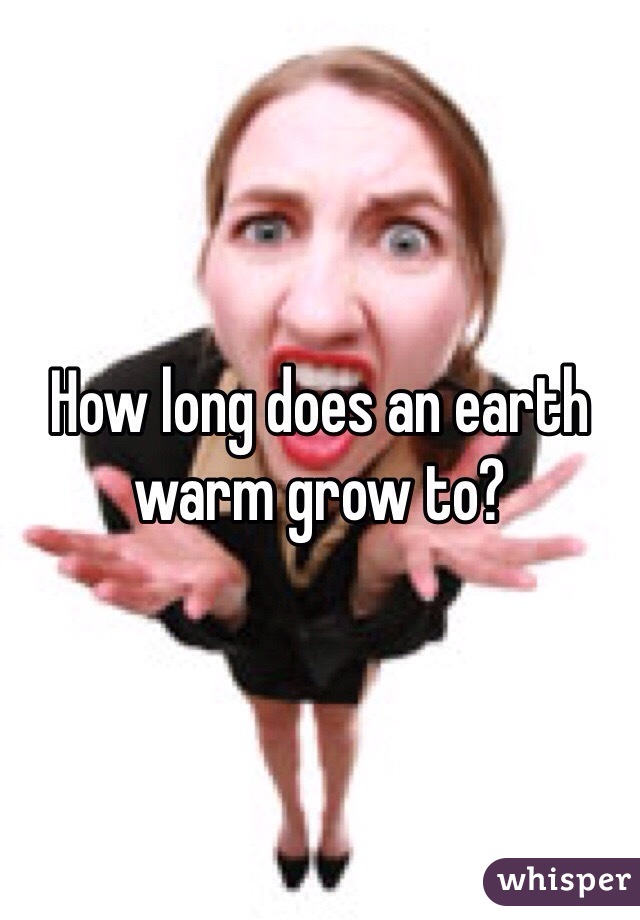 How long does an earth warm grow to?