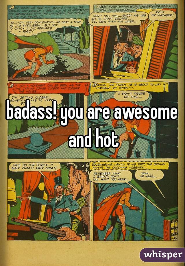 badass! you are awesome and hot
