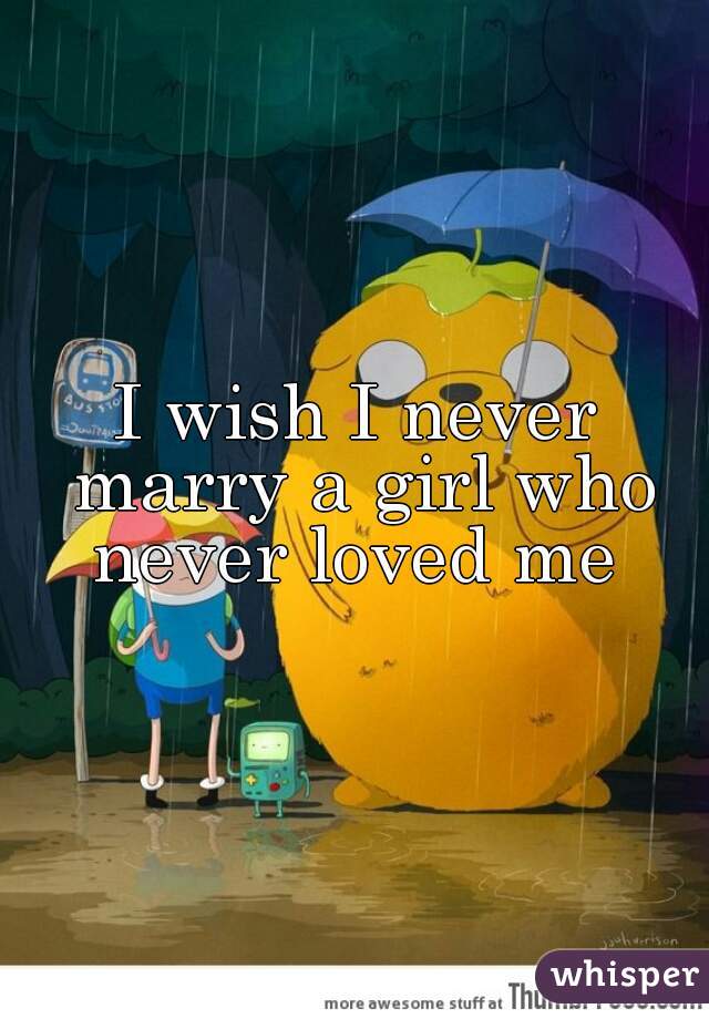 I wish I never marry a girl who never loved me 
