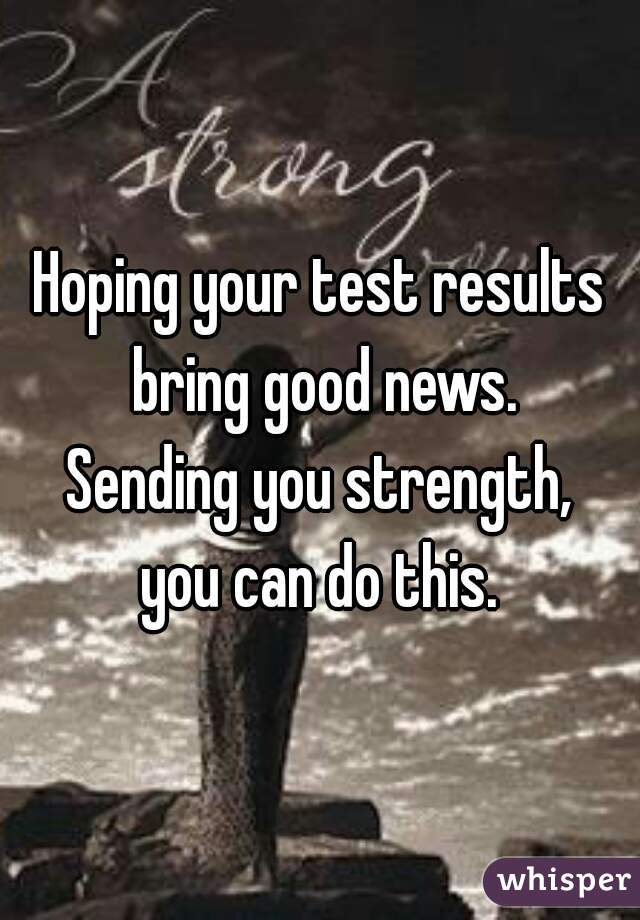 Hoping your test results bring good news.

Sending you strength,
you can do this.