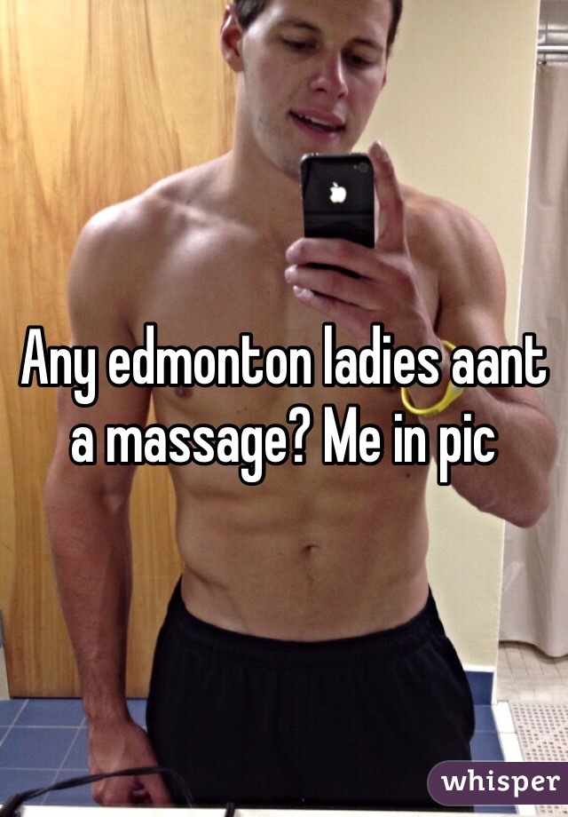 Any edmonton ladies aant a massage? Me in pic 