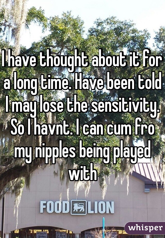 I have thought about it for a long time. Have been told I may lose the sensitivity. So I havnt. I can cum fro my nipples being played with