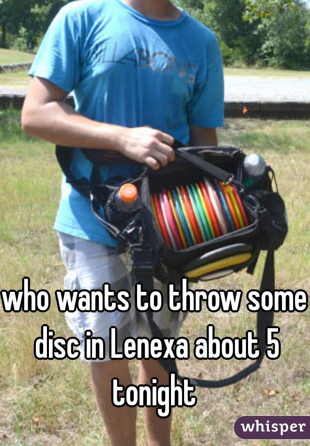 who wants to throw some disc in Lenexa about 5 tonight 