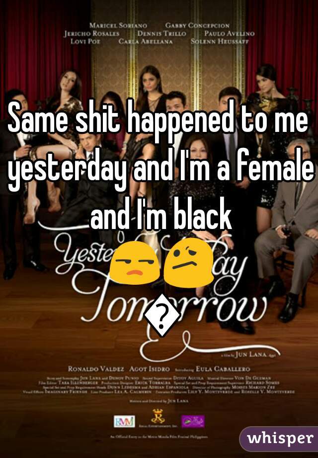 Same shit happened to me yesterday and I'm a female and I'm black 😒😕 😕