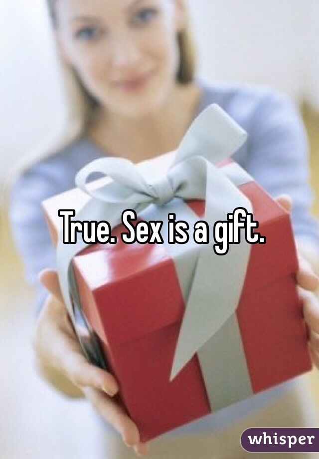 True. Sex is a gift. 