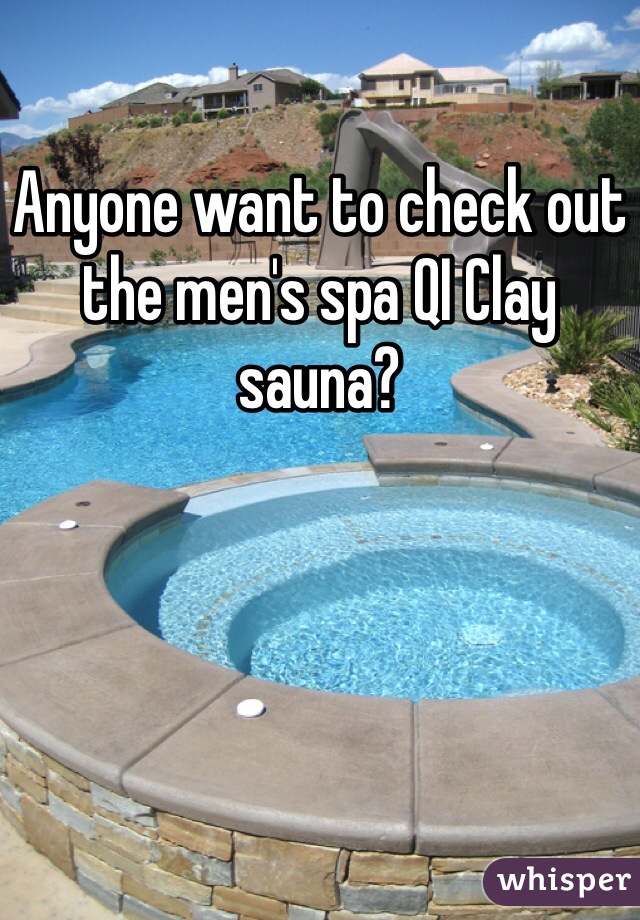 Anyone want to check out the men's spa QI Clay sauna?