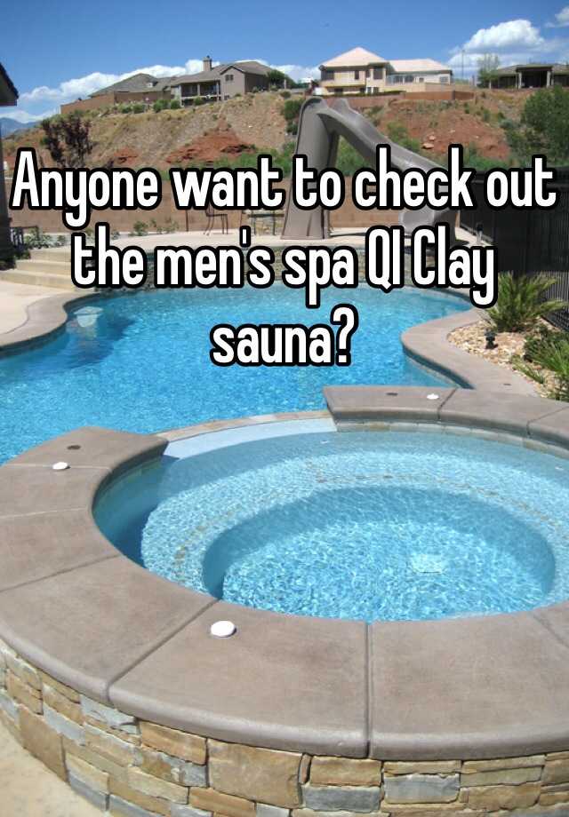 Anyone want to check out the men's spa QI Clay sauna?