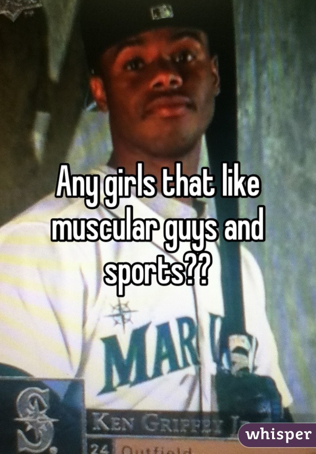 Any girls that like muscular guys and sports??