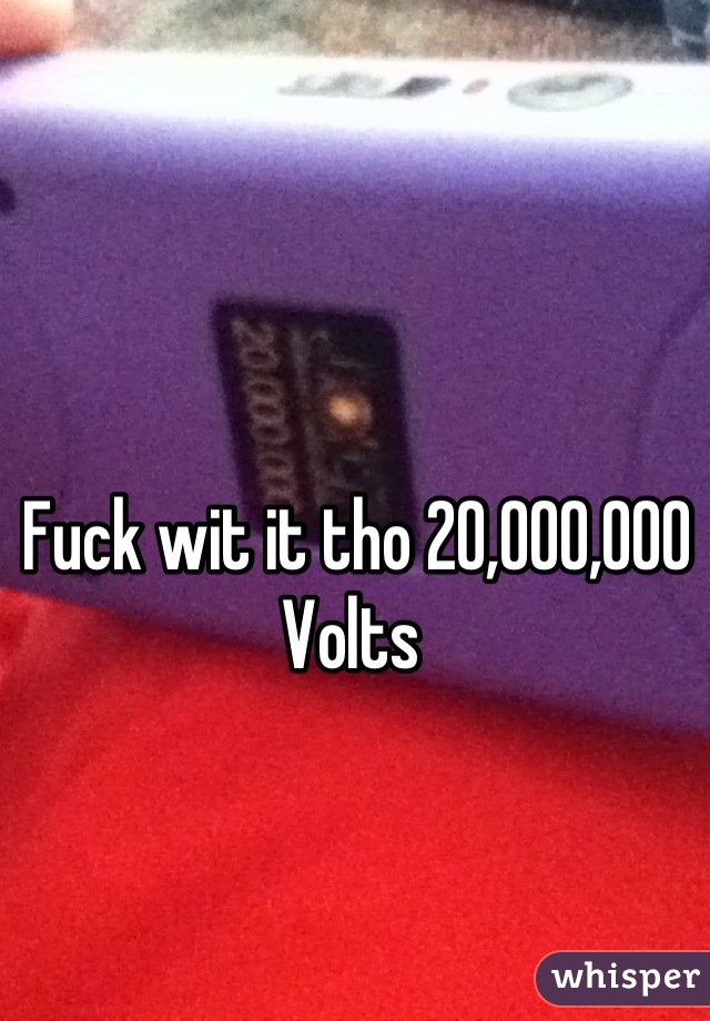 Fuck wit it tho 20,000,000 Volts 