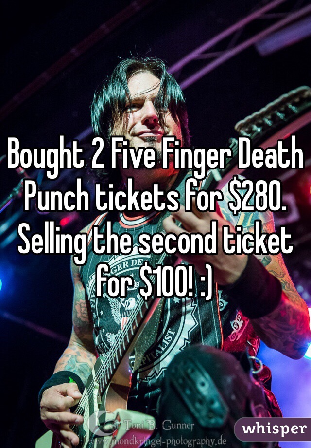 Bought 2 Five Finger Death Punch tickets for $280. Selling the second ticket for $100! :)