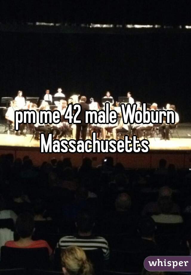 pm me 42 male Woburn Massachusetts 