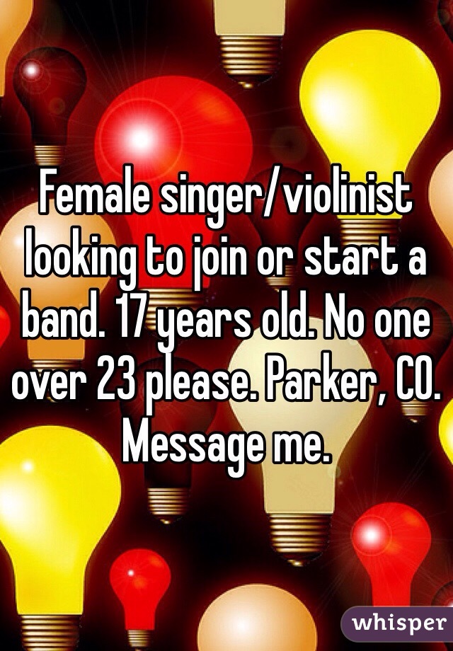 Female singer/violinist looking to join or start a band. 17 years old. No one over 23 please. Parker, CO. Message me.