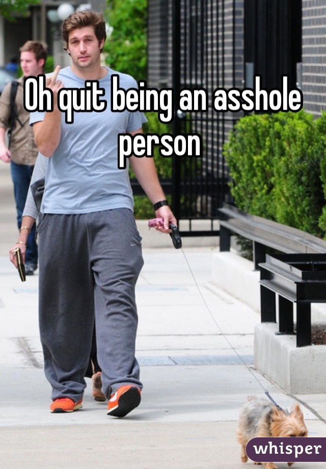 Oh quit being an asshole person 